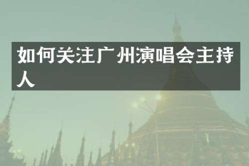 如何关注广州演唱会主持人