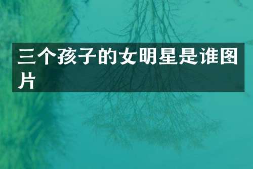 三个孩子的女明星是谁图片