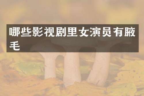 哪些影视剧里女演员有腋毛