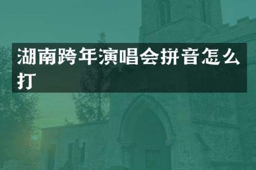 湖南跨年演唱会拼音怎么打
