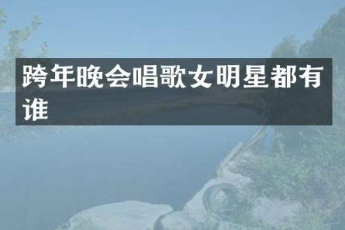 跨年晚会唱歌女明星都有谁