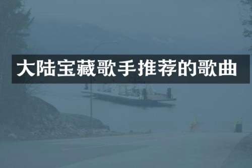 大陆宝藏歌手推荐的歌曲