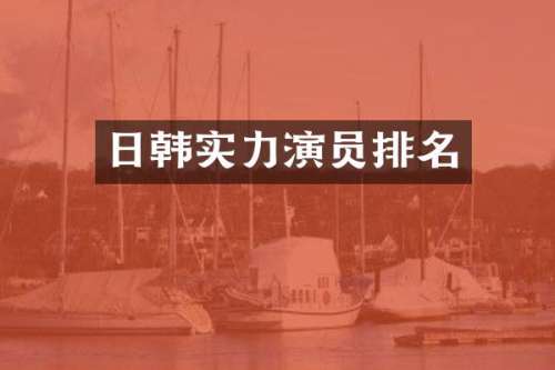 日韩实力演员排名