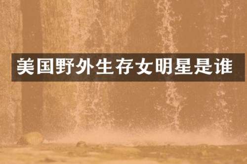 美国野外生存女明星是谁