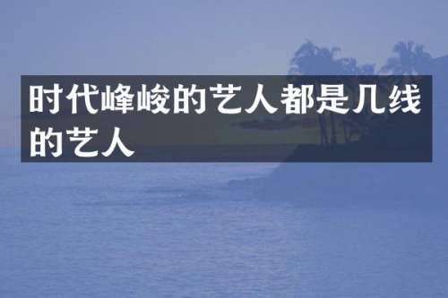 时代峰峻的艺人都是几线的艺人