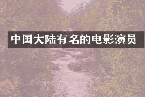 中国大陆有名的电影演员