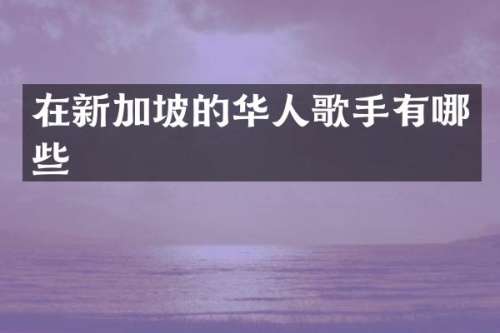 在新加坡的华人歌手有哪些