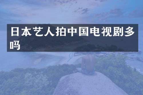 日本艺人拍中国电视剧多吗