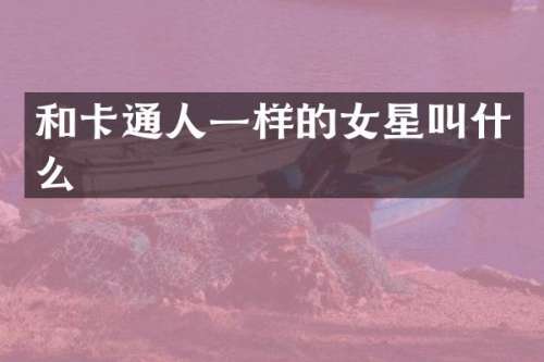 和卡通人一样的女星叫什么