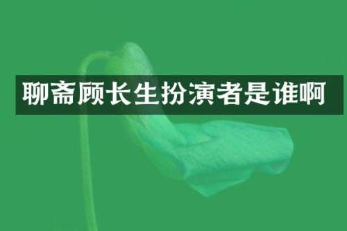 聊斋顾长生扮演者是谁啊