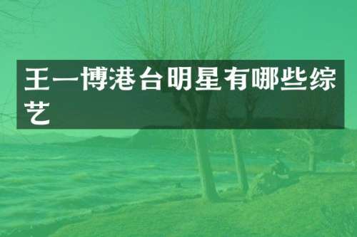 王一博港台明星有哪些综艺