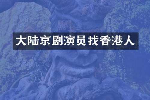 大陆京剧演员找香港人