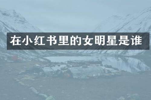 在小红书里的女明星是谁