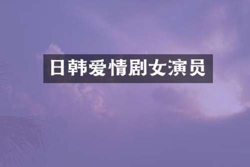 日韩爱情剧女演员