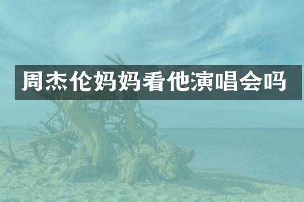 周杰伦妈妈看他演唱会吗