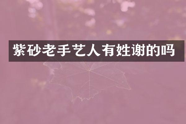 紫砂老手艺人有姓谢的吗