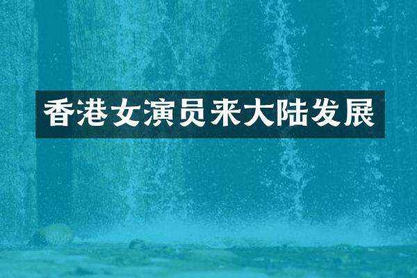 香港女演员来大陆发展