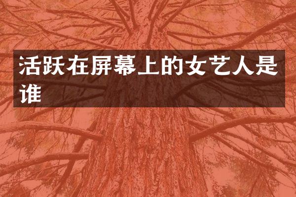 活跃在屏幕上的女艺人是谁