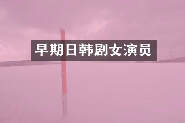 早期日韩剧女演员