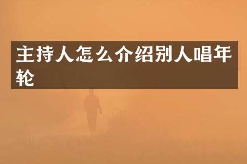主持人怎么介绍别人唱年轮