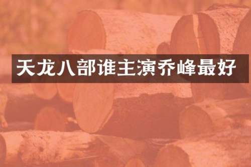 天龙八部谁主演乔峰最好