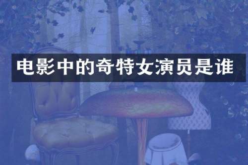 电影中的奇特女演员是谁