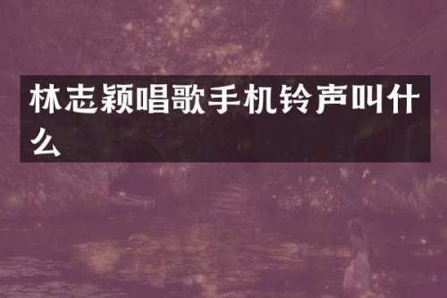 林志颖唱歌手机铃声叫什么