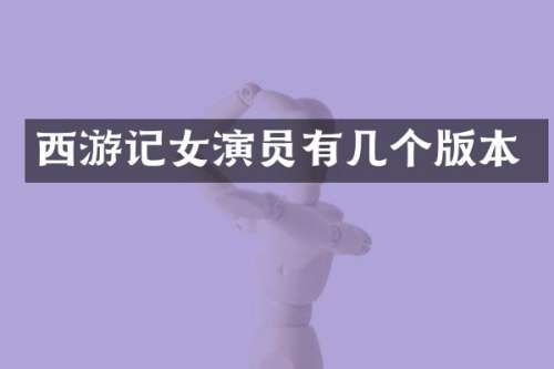 西游记女演员有几个版本