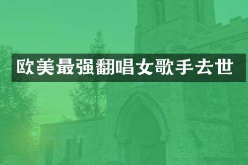 欧美最强翻唱女歌手去世