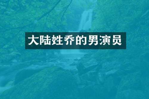 大陆姓乔的男演员