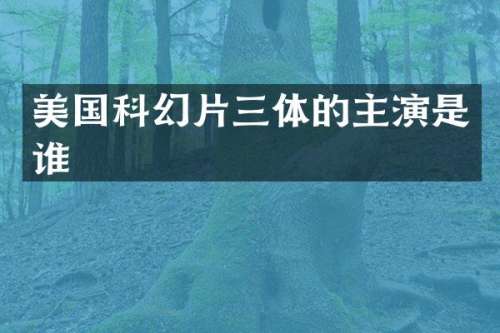 美国科幻片三体的主演是谁