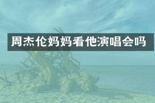 周杰伦妈妈看他演唱会吗