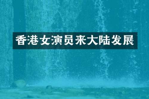 香港女演员来大陆发展