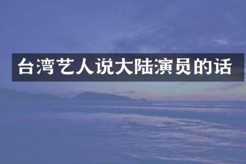 台湾艺人说大陆演员的话