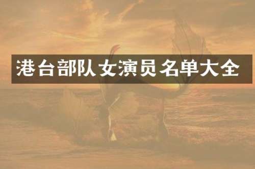 港台部队女演员名单大全