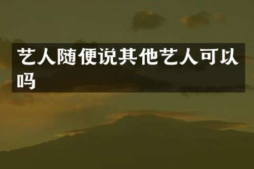 艺人随便说其他艺人可以吗