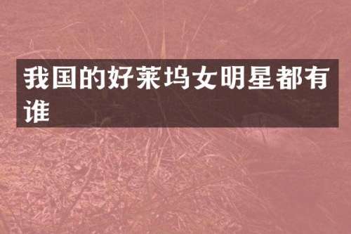 我国的好莱坞女明星都有谁