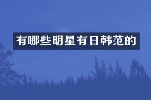 有哪些明星有日韩范的