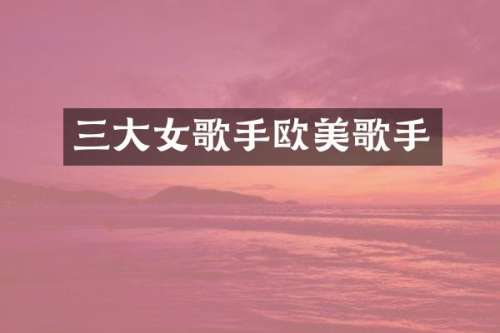 三大女歌手欧美歌手