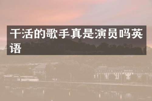干活的歌手真是演员吗英语