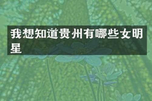 我想知道贵州有哪些女明星
