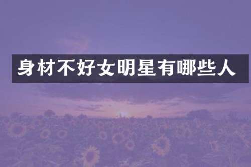 身材不好女明星有哪些人