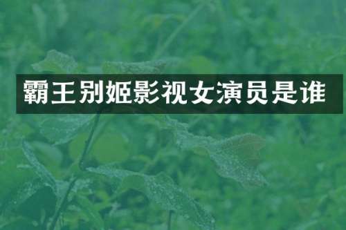 霸王别姬影视女演员是谁
