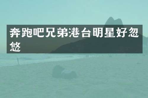 奔跑吧兄弟港台明星好忽悠
