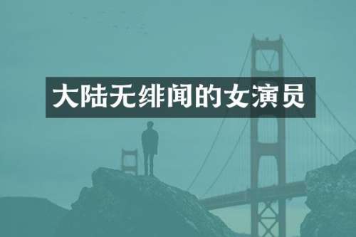大陆无绯闻的女演员