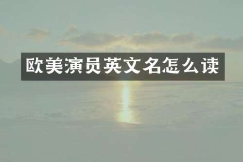 欧美演员英文名怎么读