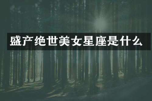 盛产绝世星座是什么
