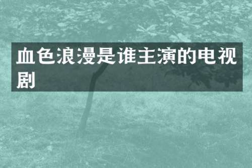 血色浪漫是谁主演的电视剧