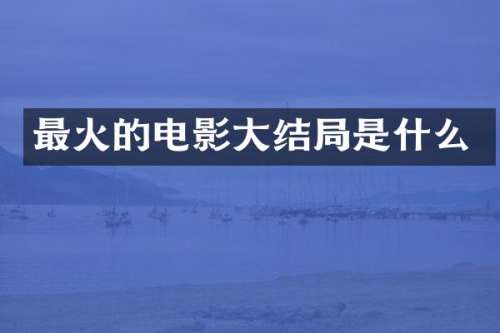 最火的电影大结局是什么