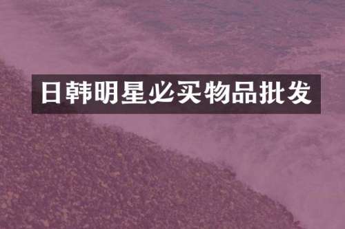 日韩明星必买物品批发